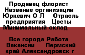 Продавец-флорист › Название организации ­ Юркевич О.Л. › Отрасль предприятия ­ Цветы › Минимальный оклад ­ 1 - Все города Работа » Вакансии   . Пермский край,Александровск г.